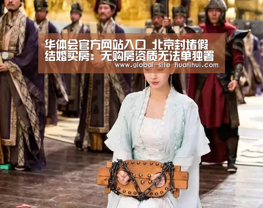 华体会官方网站入口_北京封堵假结婚买房:无购房资质无法单独署名(图1) 华体会体育app下载